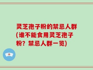 灵芝孢子粉的禁忌人群(谁不能食用灵芝孢子粉？禁忌人群一览)