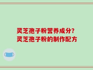 灵芝孢子粉营养成分？灵芝孢子粉的制作配方