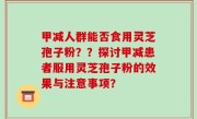 甲减人群能否食用灵芝孢子粉？？探讨甲减患者服用灵芝孢子粉的效果与注意事项？