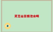 灵芝山豆根泡水喝