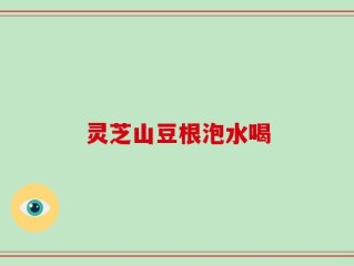 灵芝山豆根泡水喝