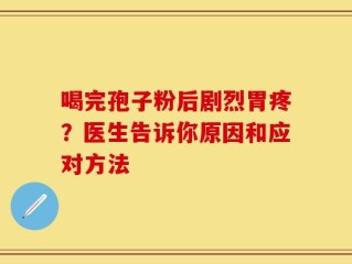 喝完孢子粉后剧烈胃疼？医生告诉你原因和应对方法