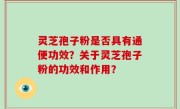 灵芝孢子粉是否具有通便功效？关于灵芝孢子粉的功效和作用？
