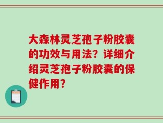 大森林灵芝孢子粉胶囊的功效与用法？详细介绍灵芝孢子粉胶囊的保健作用？