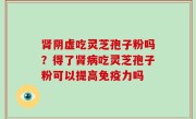 肾阴虚吃灵芝孢子粉吗？得了肾病吃灵芝孢子粉可以提高免疫力吗