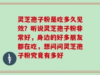 灵芝孢子粉是吃多久见效？听说灵芝孢子粉非常好，身边的好多朋友都在吃，想问问灵芝孢子粉究竟有多好