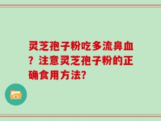 灵芝孢子粉吃多流鼻血？注意灵芝孢子粉的正确食用方法？