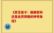 《灵芝孢子:健康密码还是自然馈赠的神奇象征》