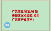 广灵芝盐城(盐城 雄安新区试点经验 吸引广灵芝产业落户)