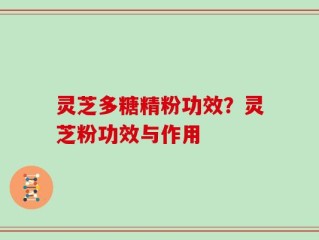 灵芝多糖精粉功效？灵芝粉功效与作用