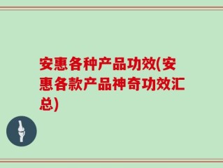 安惠各种产品功效(安惠各款产品神奇功效汇总)