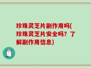 珍珠灵芝片副作用吗(珍珠灵芝片安全吗？了解副作用信息)