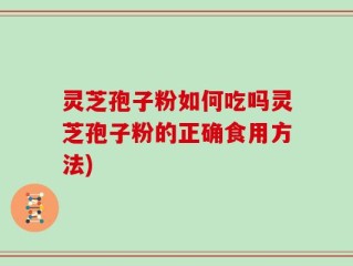 灵芝孢子粉如何吃吗灵芝孢子粉的正确食用方法)