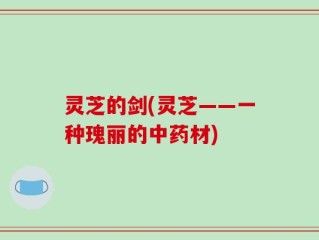 灵芝的剑(灵芝——一种瑰丽的中药材)