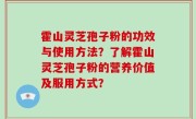 霍山灵芝孢子粉的功效与使用方法？了解霍山灵芝孢子粉的营养价值及服用方式？