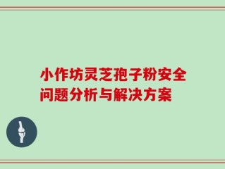 小作坊灵芝孢子粉安全问题分析与解决方案
