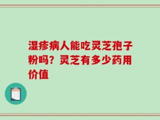 湿疹病人能吃灵芝孢子粉吗？灵芝有多少药用价值