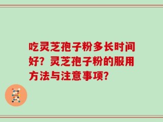 吃灵芝孢子粉多长时间好？灵芝孢子粉的服用方法与注意事项？