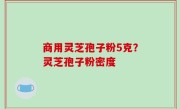 商用灵芝孢子粉5克？灵芝孢子粉密度