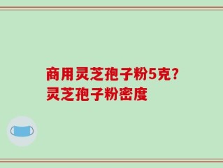 商用灵芝孢子粉5克？灵芝孢子粉密度