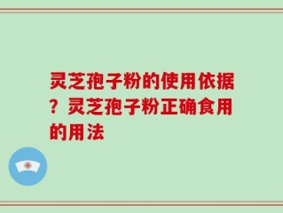 灵芝孢子粉的使用依据？灵芝孢子粉正确食用的用法