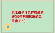 灵芝孢子什么样的品质好(如何判断优质的灵芝孢子？)