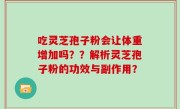 吃灵芝孢子粉会让体重增加吗？？解析灵芝孢子粉的功效与副作用？