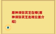 原神须弥灵芝在哪(原神须弥灵芝出现位置介绍)
