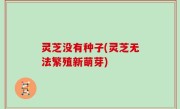 灵芝没有种子(灵芝无法繁殖新萌芽)