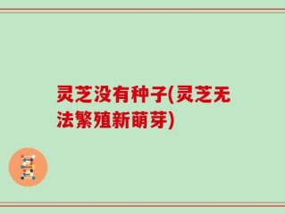 灵芝没有种子(灵芝无法繁殖新萌芽)
