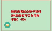 肺癌患者能吃孢子粉吗(肺癌患者可否食用孢子粉？-50)