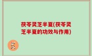 茯苓灵芝半夏(茯苓灵芝半夏的功效与作用)