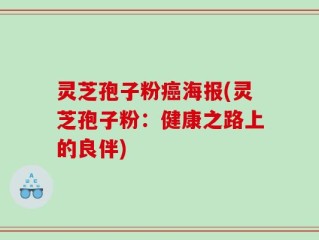灵芝孢子粉癌海报(灵芝孢子粉：健康之路上的良伴)