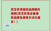 灵芝剪发推荐品牌图片视频(灵芝剪发必备推荐品牌及使用方法大集合！)