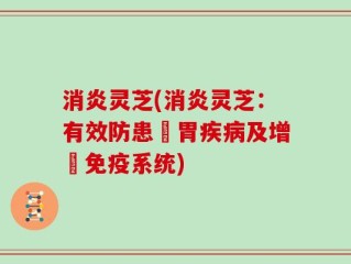 消炎灵芝(消炎灵芝：有效防患腸胃疾病及增強免疫系统)