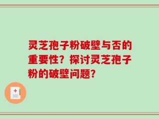 灵芝孢子粉破壁与否的重要性？探讨灵芝孢子粉的破壁问题？