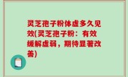 灵芝孢子粉体虚多久见效(灵芝孢子粉：有效缓解虚弱，期待显著改善)