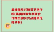 美澳健贝兴牌灵芝孢子粉(美国和澳大利亚合作推出健贝兴品牌灵芝孢子粉)