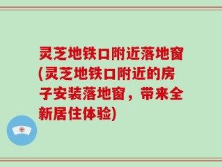 灵芝地铁口附近落地窗(灵芝地铁口附近的房子安装落地窗，带来全新居住体验)