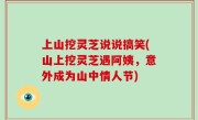 上山挖灵芝说说搞笑(山上挖灵芝遇阿姨，意外成为山中情人节)