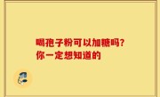 喝孢子粉可以加糖吗？你一定想知道的