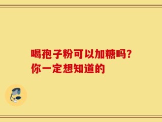 喝孢子粉可以加糖吗？你一定想知道的