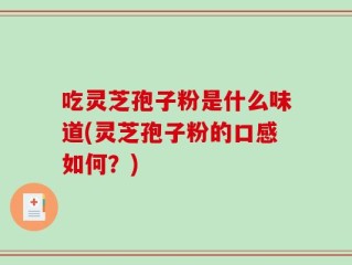 吃灵芝孢子粉是什么味道(灵芝孢子粉的口感如何？)