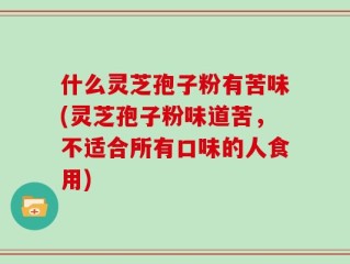 什么灵芝孢子粉有苦味(灵芝孢子粉味道苦，不适合所有口味的人食用)