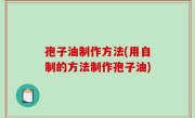孢子油制作方法(用自制的方法制作孢子油)