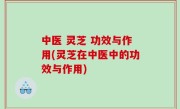 中医 灵芝 功效与作用(灵芝在中医中的功效与作用)