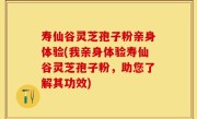寿仙谷灵芝孢子粉亲身体验(我亲身体验寿仙谷灵芝孢子粉，助您了解其功效)