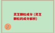 灵芝颗粒成分 (灵芝颗粒的成分解析)