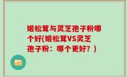 姬松茸与灵芝孢子粉哪个好(姬松茸VS灵芝孢子粉：哪个更好？)
