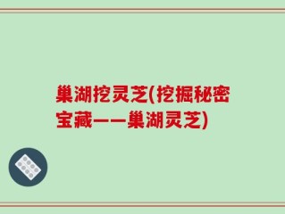 巢湖挖灵芝(挖掘秘密宝藏——巢湖灵芝)